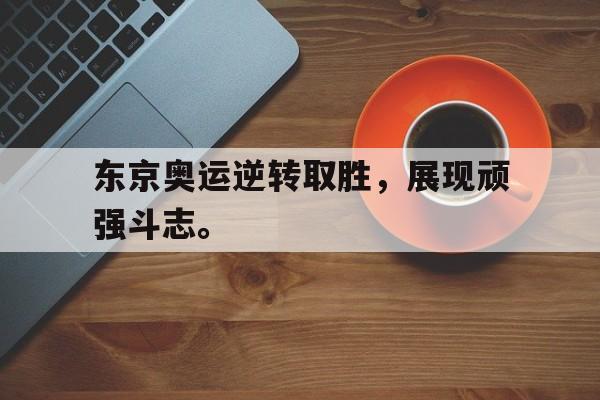 东京奥运逆转取胜，展现顽强斗志。