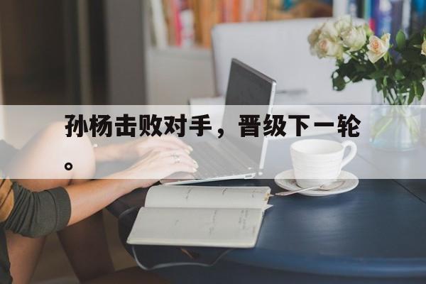 孙杨击败对手，晋级下一轮。