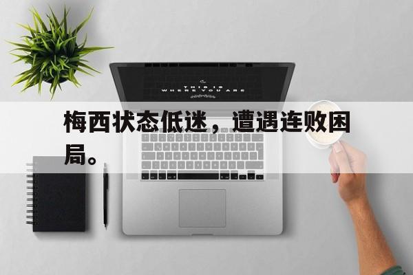 乐鱼百家乐-梅西状态低迷，遭遇连败困局。
