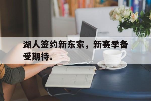 湖人签约新东家，新赛季备受期待。
