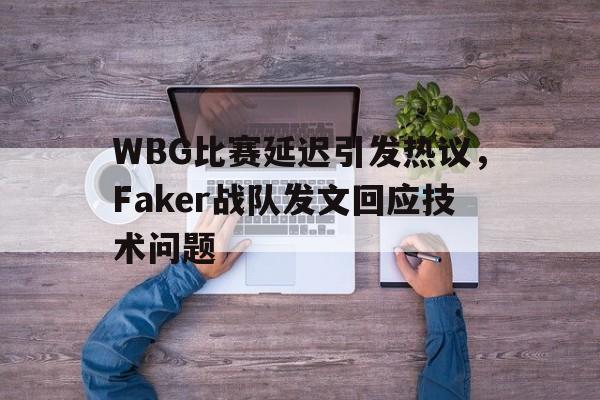 乐鱼直-WBG比赛延迟引发热议，Faker战队发文回应技术问题