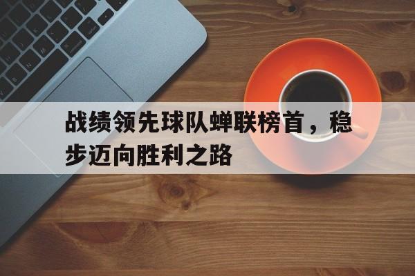 战绩领先球队蝉联榜首，稳步迈向胜利之路