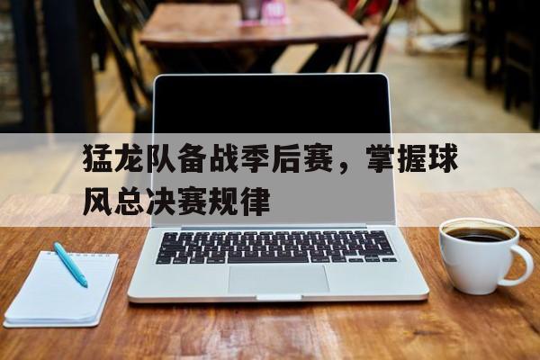 猛龙队备战季后赛，掌握球风总决赛规律