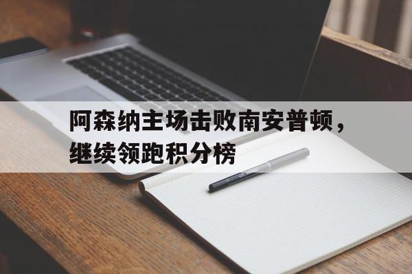 阿森纳主场击败南安普顿，继续领跑积分榜